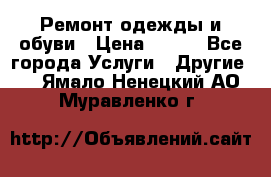 Ремонт одежды и обуви › Цена ­ 100 - Все города Услуги » Другие   . Ямало-Ненецкий АО,Муравленко г.